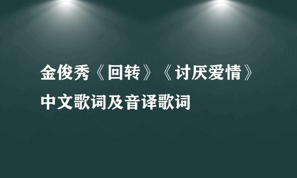 金俊秀《回转》《讨厌爱情》中文歌词及音译歌词