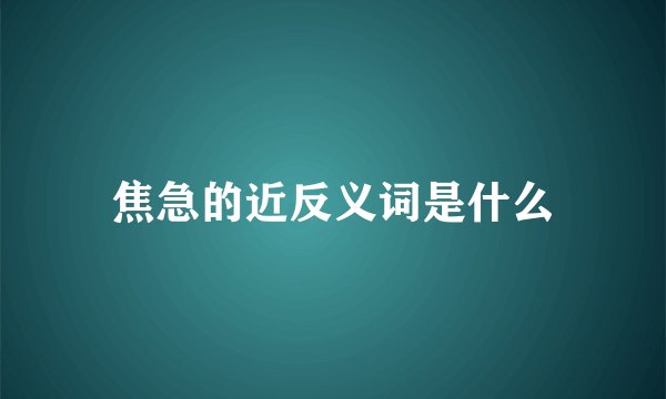 焦急的近反义词是什么