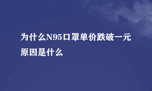 为什么N95口罩单价跌破一元原因是什么