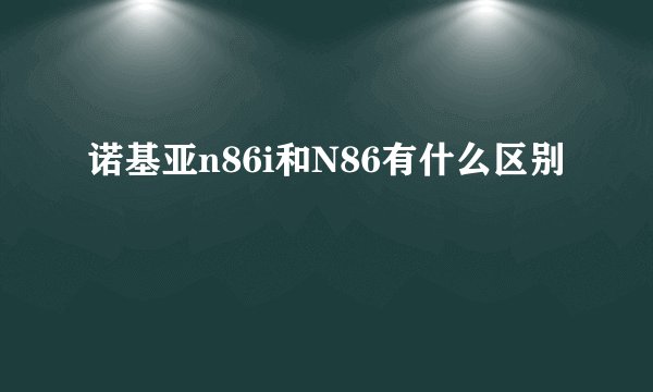 诺基亚n86i和N86有什么区别