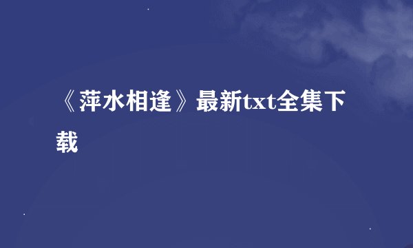 《萍水相逢》最新txt全集下载