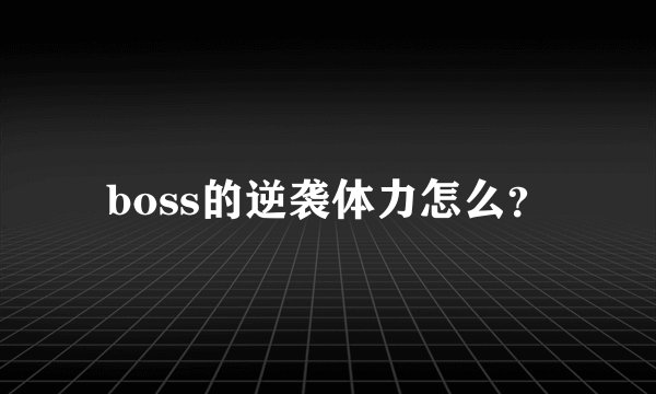 boss的逆袭体力怎么？