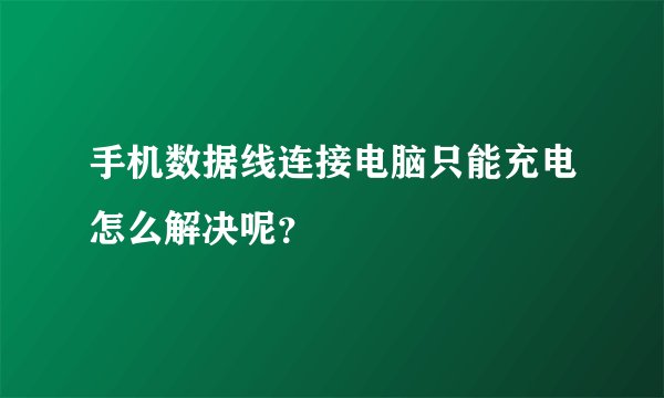 手机数据线连接电脑只能充电怎么解决呢？
