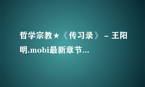 哲学宗教★《传习录》 - 王阳明.mobi最新章节/全集txt免费下载