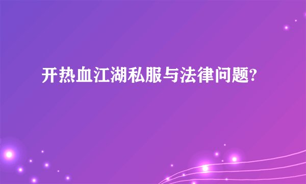 开热血江湖私服与法律问题?