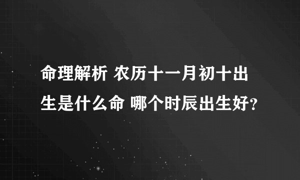 命理解析 农历十一月初十出生是什么命 哪个时辰出生好？