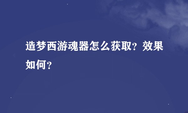 造梦西游魂器怎么获取？效果如何？