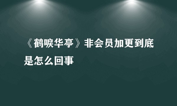 《鹤唳华亭》非会员加更到底是怎么回事