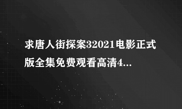 求唐人街探案32021电影正式版全集免费观看高清4k在线观看无删减完整版百度网盘