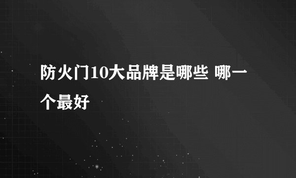 防火门10大品牌是哪些 哪一个最好