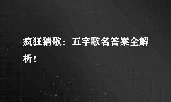 疯狂猜歌:五字歌名答案全解析!