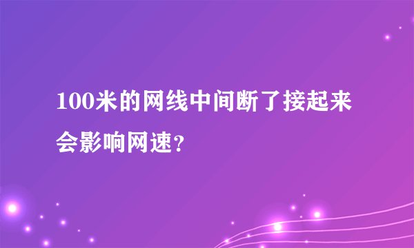 100米的网线中间断了接起来会影响网速？