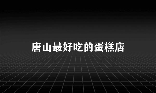唐山最好吃的蛋糕店