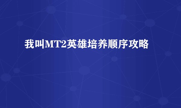 我叫MT2英雄培养顺序攻略