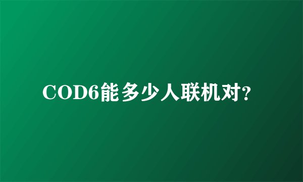 COD6能多少人联机对？