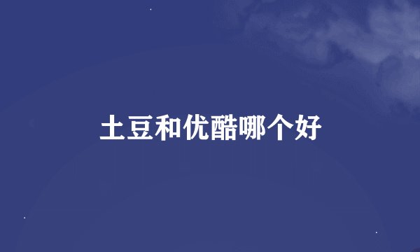 土豆和优酷哪个好