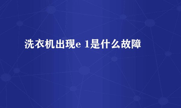 洗衣机出现e 1是什么故障