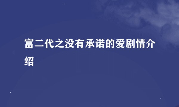 富二代之没有承诺的爱剧情介绍