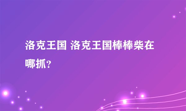 洛克王国 洛克王国棒棒柴在哪抓?