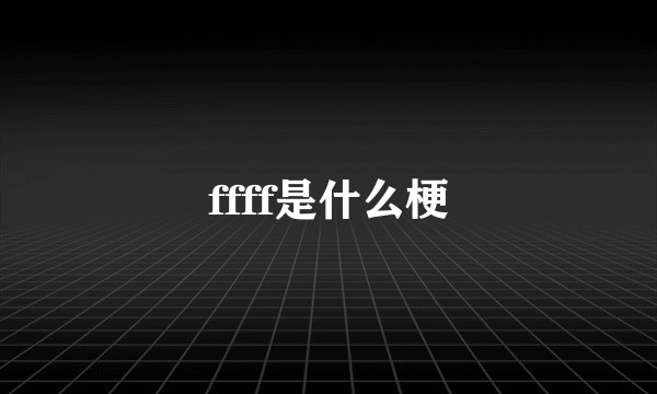 ffff是什么梗