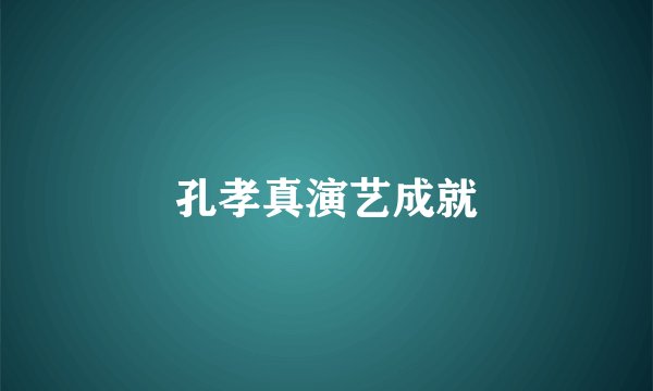 孔孝真演艺成就