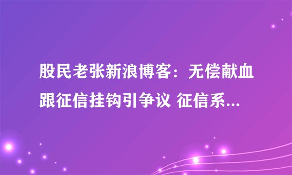 股民老张新浪博客：无偿献血跟征信挂钩引争议 征信系统的边界在哪？