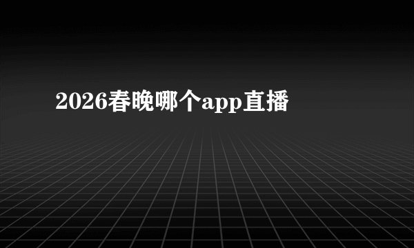 2026春晚哪个app直播