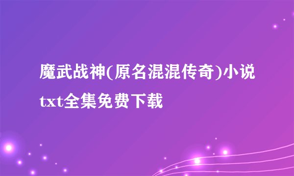 魔武战神(原名混混传奇)小说txt全集免费下载