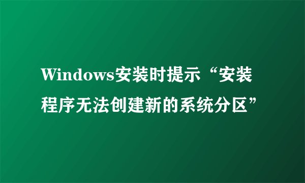 Windows安装时提示“安装程序无法创建新的系统分区”