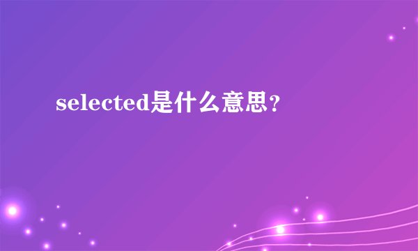 selected是什么意思？