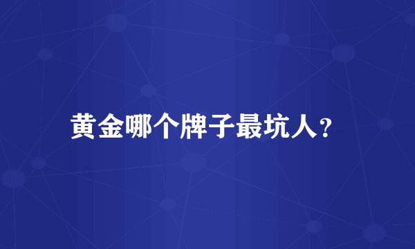 黄金哪个牌子最坑人？