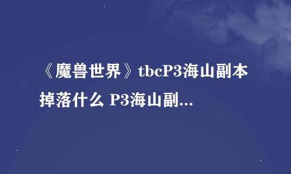 《魔兽世界》tbcP3海山副本掉落什么 P3海山副本掉落物品介绍
