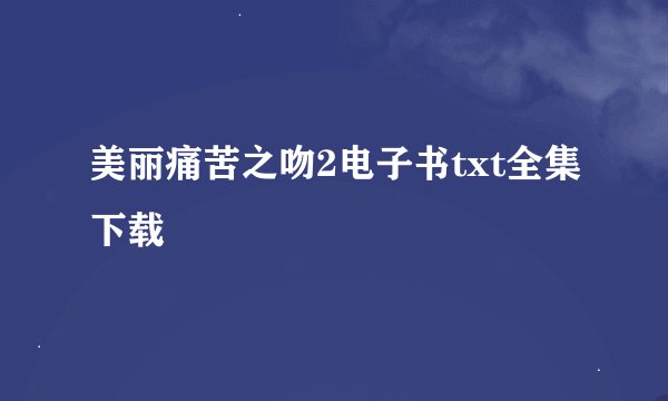 美丽痛苦之吻2电子书txt全集下载