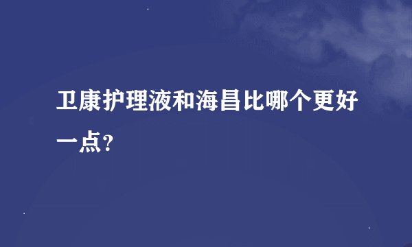 卫康护理液和海昌比哪个更好一点？