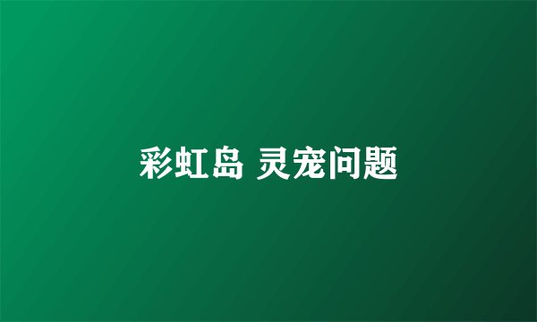彩虹岛 灵宠问题