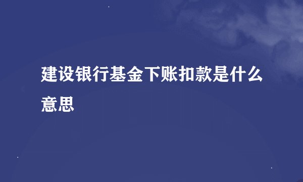 建设银行基金下账扣款是什么意思