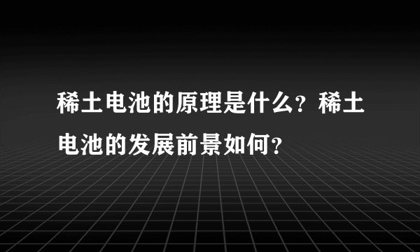 稀土电池的原理是什么？稀土电池的发展前景如何？