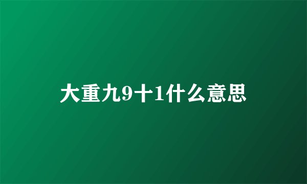 大重九9十1什么意思