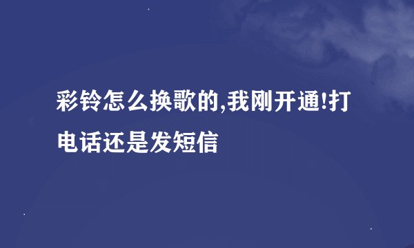 彩铃怎么换歌的,我刚开通!打电话还是发短信