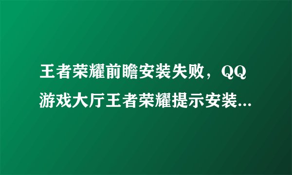 王者荣耀前瞻安装失败，QQ游戏大厅王者荣耀提示安装失败怎么解决