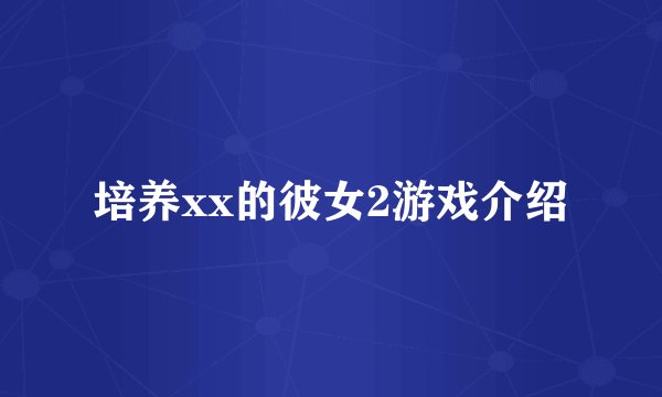 培养xx的彼女2游戏介绍