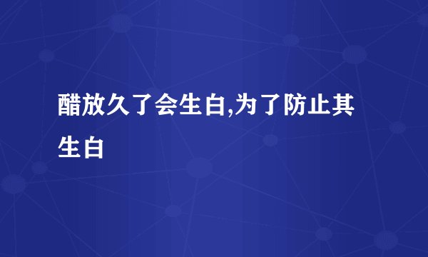 醋放久了会生白,为了防止其生白
