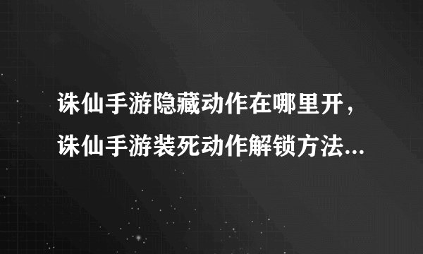 诛仙手游隐藏动作在哪里开，诛仙手游装死动作解锁方法 狗子去哪儿的任务攻略