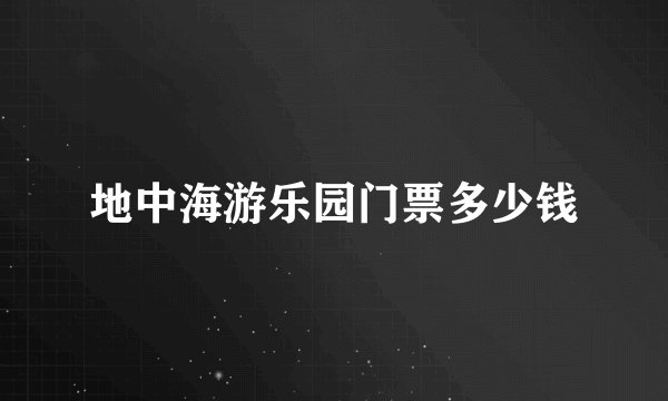 地中海游乐园门票多少钱