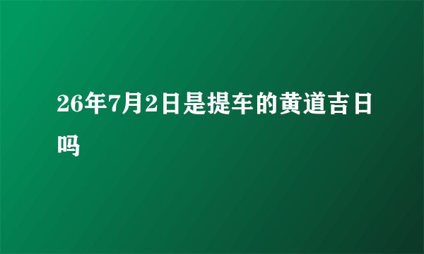 26年7月2日是提车的黄道吉日吗