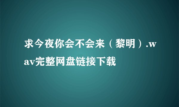 求今夜你会不会来（黎明）.wav完整网盘链接下载