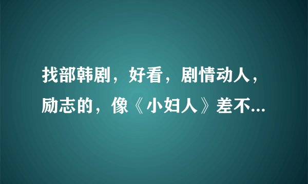 找部韩剧，好看，剧情动人，励志的，像《小妇人》差不多的，有的请留言，谢谢