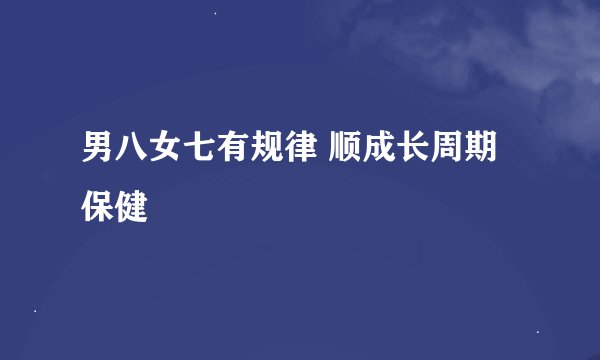 男八女七有规律 顺成长周期保健