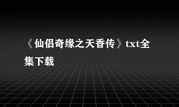 《仙侣奇缘之天香传》txt全集下载