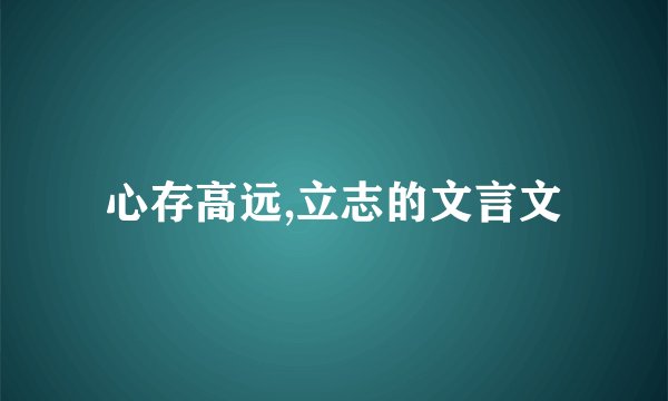 心存高远,立志的文言文